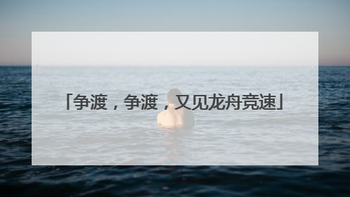 争渡，争渡，又见龙舟竞速
